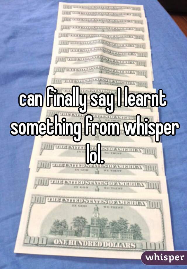 can finally say I learnt something from whisper lol.