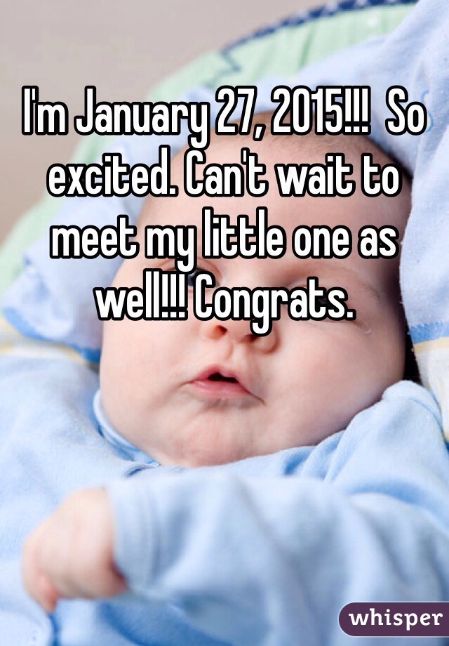 I'm January 27, 2015!!!  So excited. Can't wait to meet my little one as well!!! Congrats. 