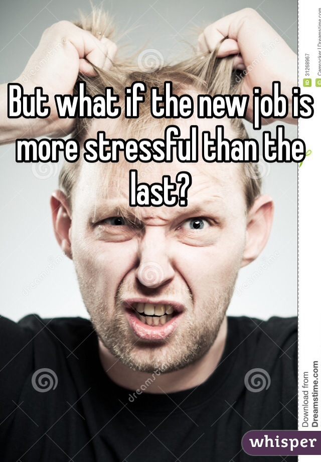 But what if the new job is more stressful than the last?