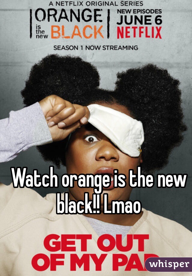 Watch orange is the new black!! Lmao