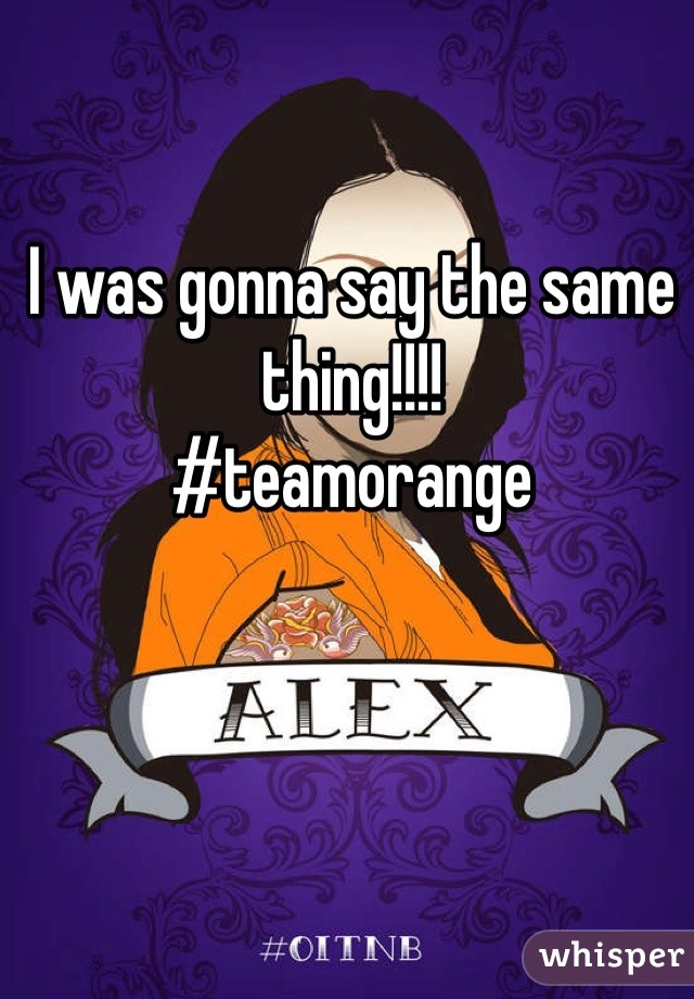 I was gonna say the same thing!!!!
#teamorange