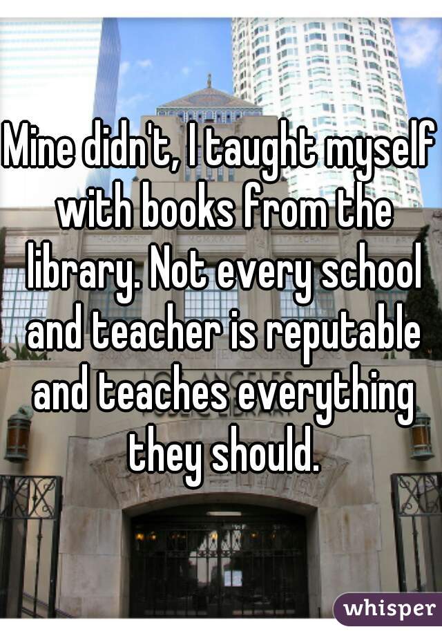 Mine didn't, I taught myself with books from the library. Not every school and teacher is reputable and teaches everything they should.