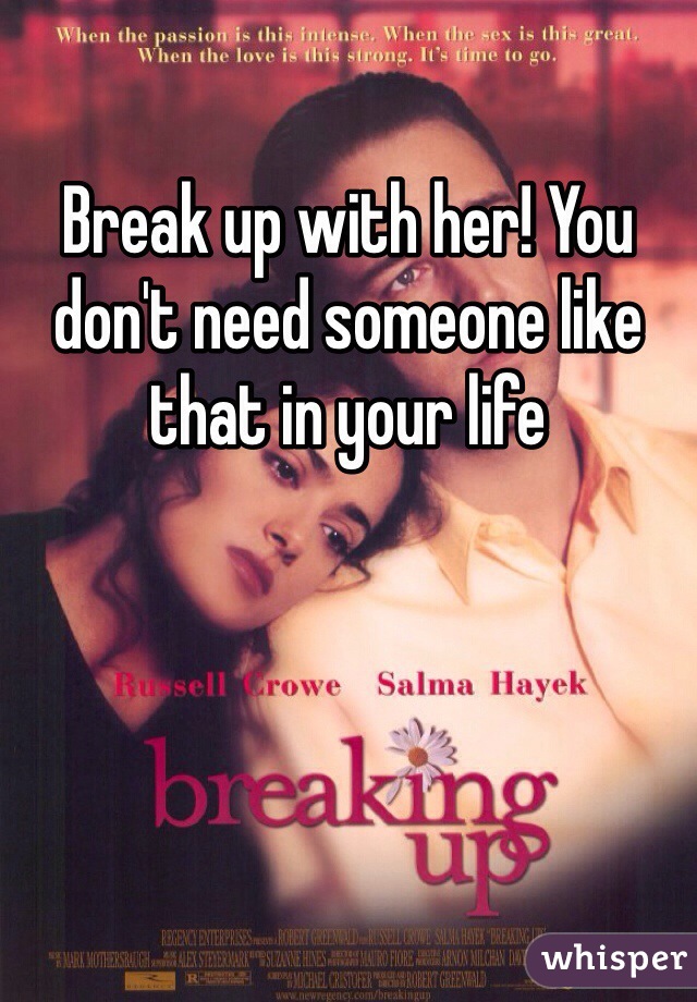 Break up with her! You don't need someone like that in your life