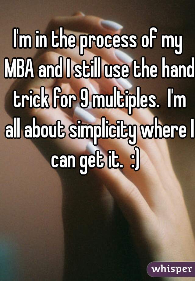 I'm in the process of my MBA and I still use the hand trick for 9 multiples.  I'm all about simplicity where I can get it.  :)  