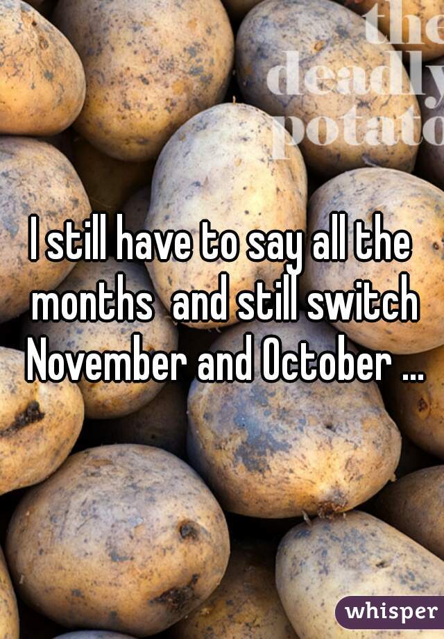 I still have to say all the months  and still switch November and October ...