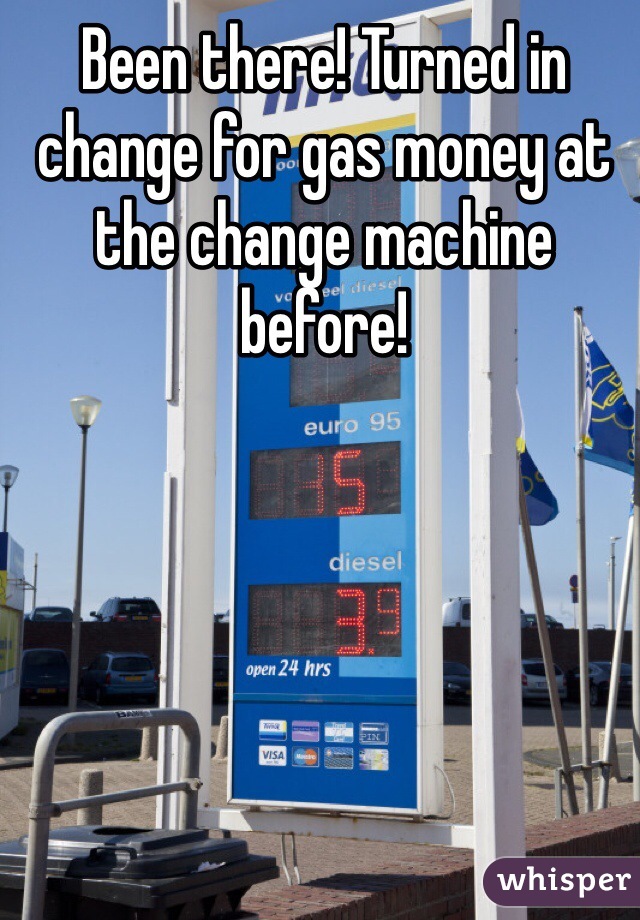 Been there! Turned in change for gas money at the change machine before! 