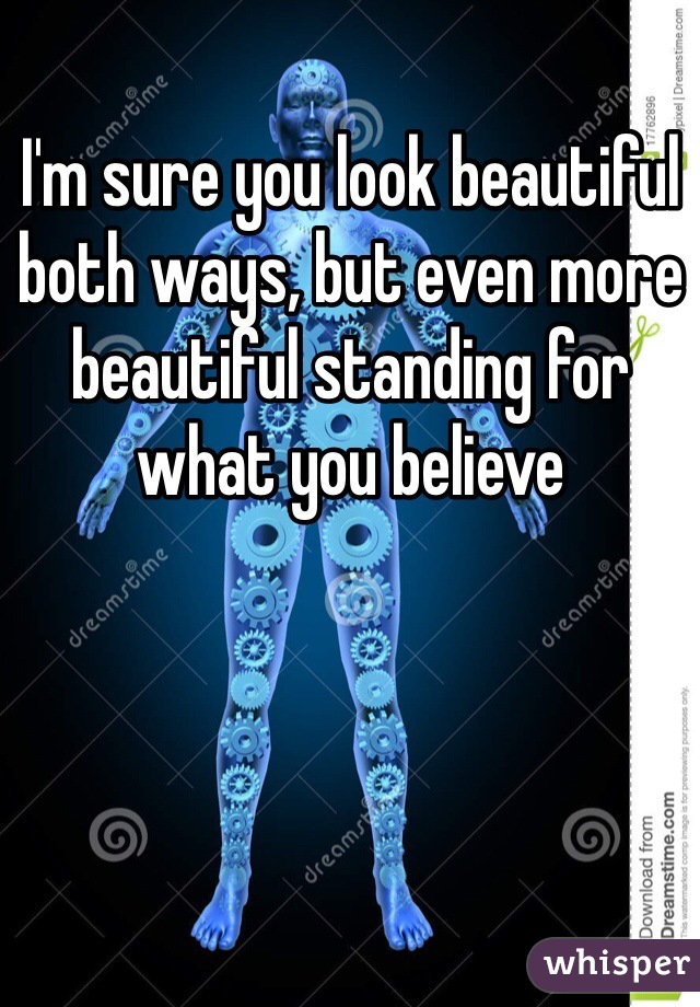I'm sure you look beautiful both ways, but even more beautiful standing for what you believe
