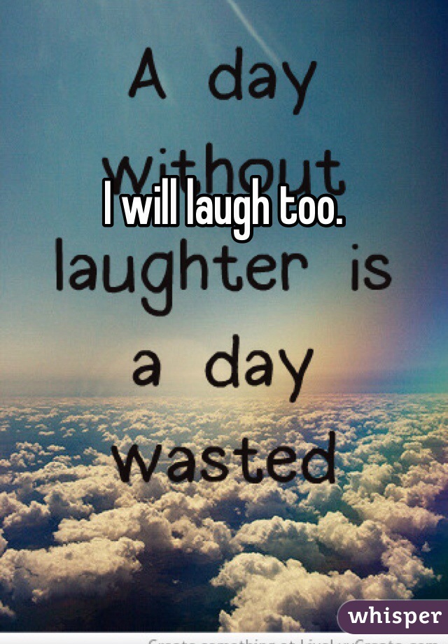 I will laugh too. 