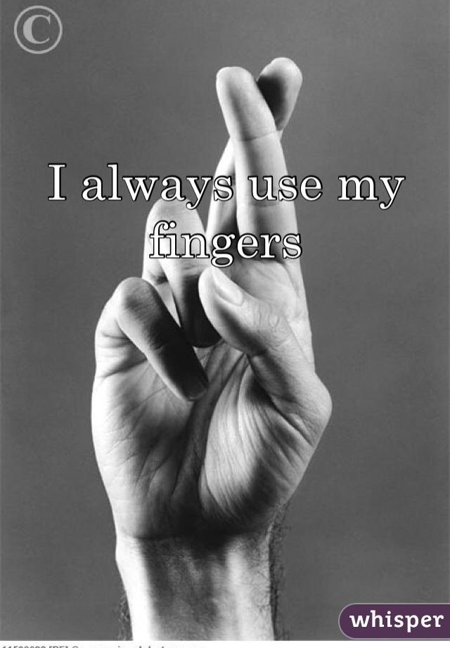 I always use my fingers