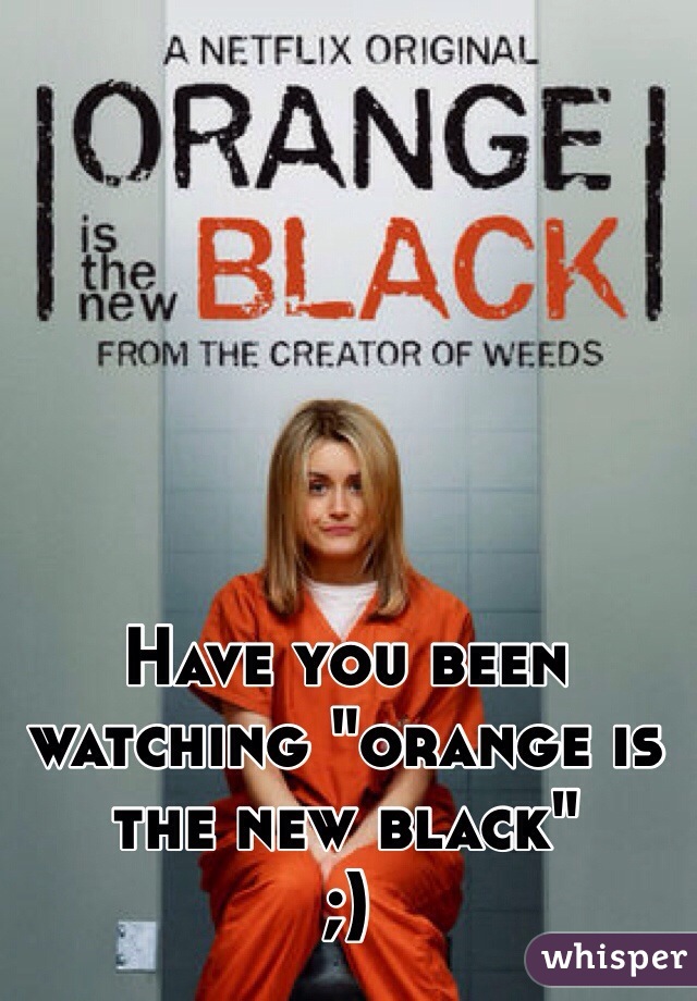 Have you been watching "orange is the new black"
;)