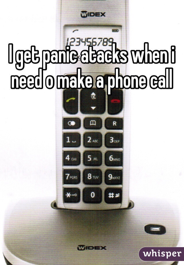 I get panic atacks when i need o make a phone call