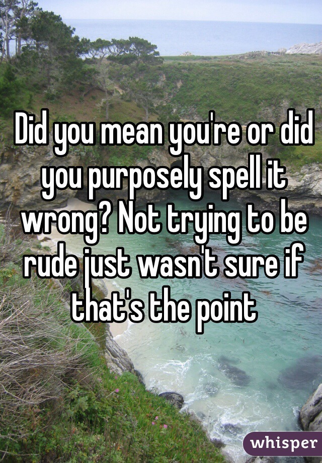 Did you mean you're or did you purposely spell it wrong? Not trying to be rude just wasn't sure if that's the point