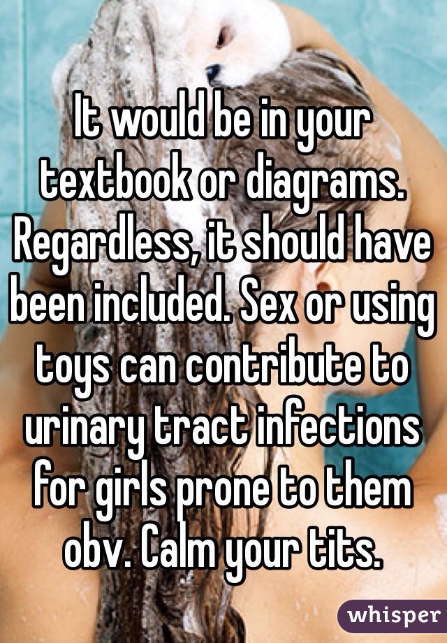 It would be in your textbook or diagrams. Regardless, it should have been included. Sex or using toys can contribute to urinary tract infections for girls prone to them obv. Calm your tits.