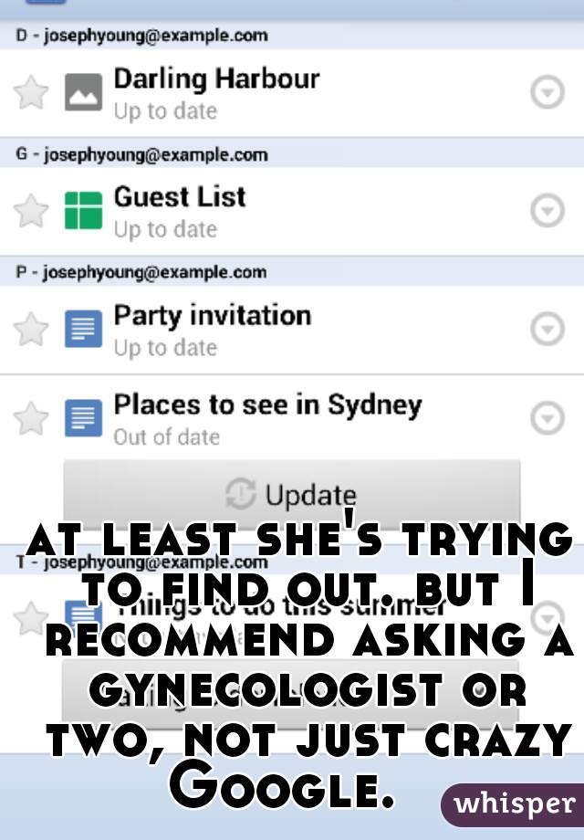 at least she's trying to find out. but I recommend asking a gynecologist or two, not just crazy Google.   