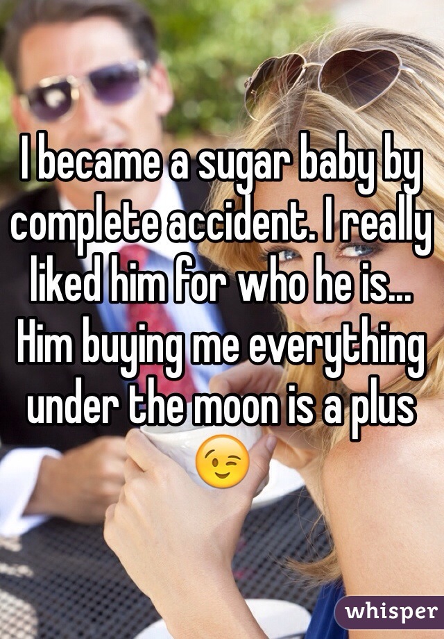 I became a sugar baby by complete accident. I really liked him for who he is... Him buying me everything under the moon is a plus😉