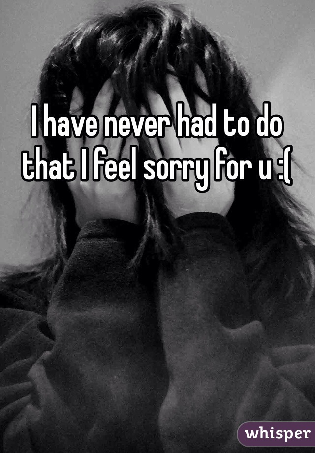 I have never had to do that I feel sorry for u :(