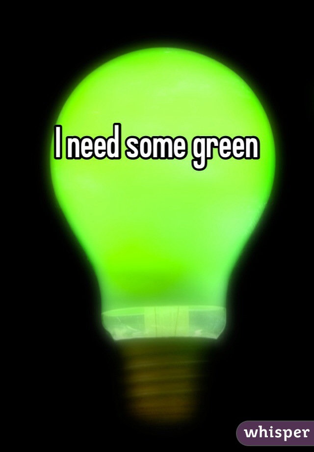 I need some green