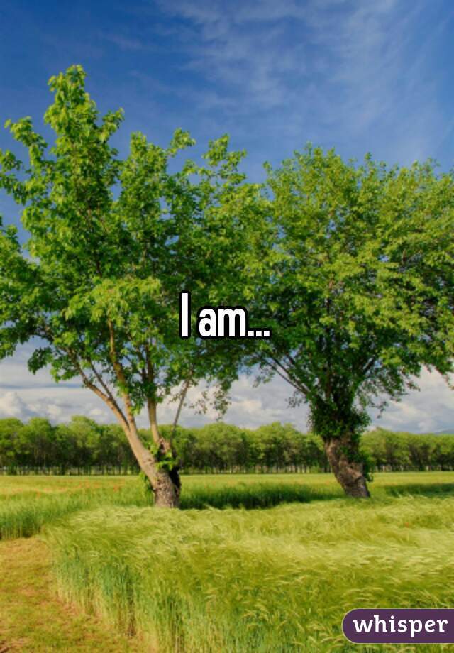 I am...