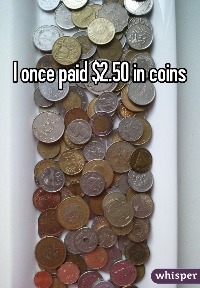 I once paid $2.50 in coins