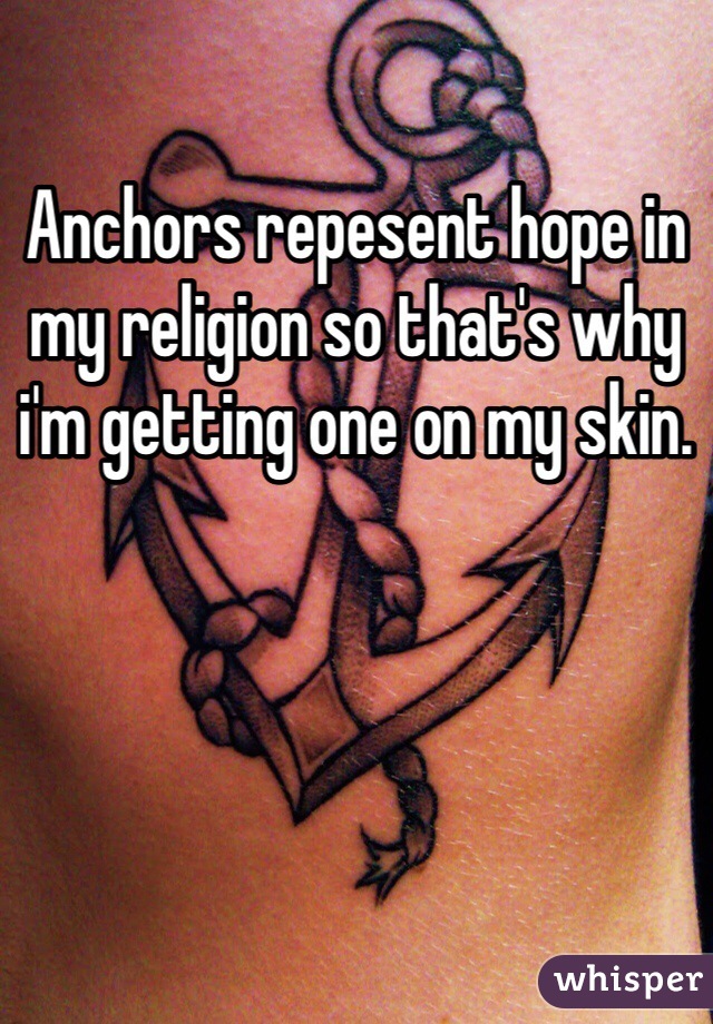 Anchors repesent hope in my religion so that's why i'm getting one on my skin.