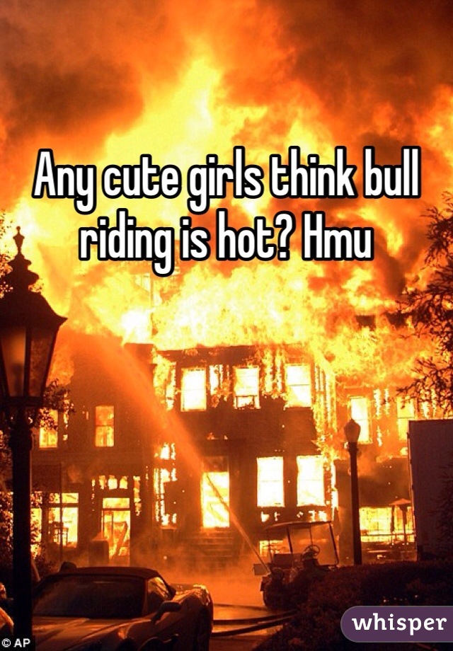 Any cute girls think bull riding is hot? Hmu 
