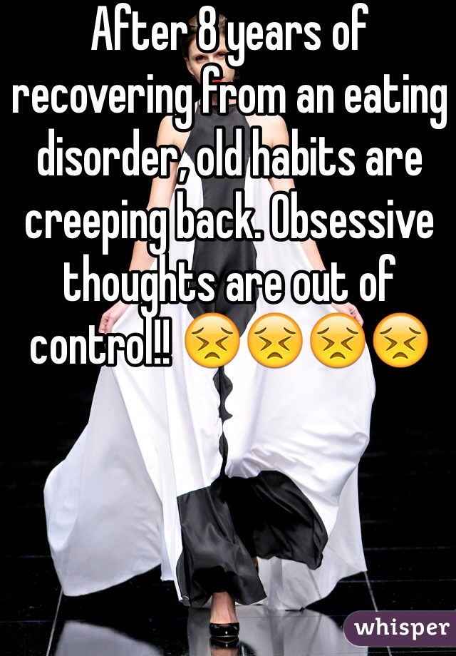 After 8 years of recovering from an eating disorder, old habits are creeping back. Obsessive thoughts are out of control!! 😣😣😣😣