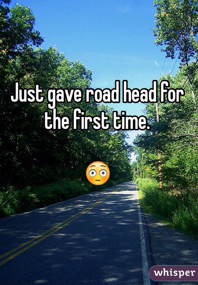 Just gave road head for the first time.

😳