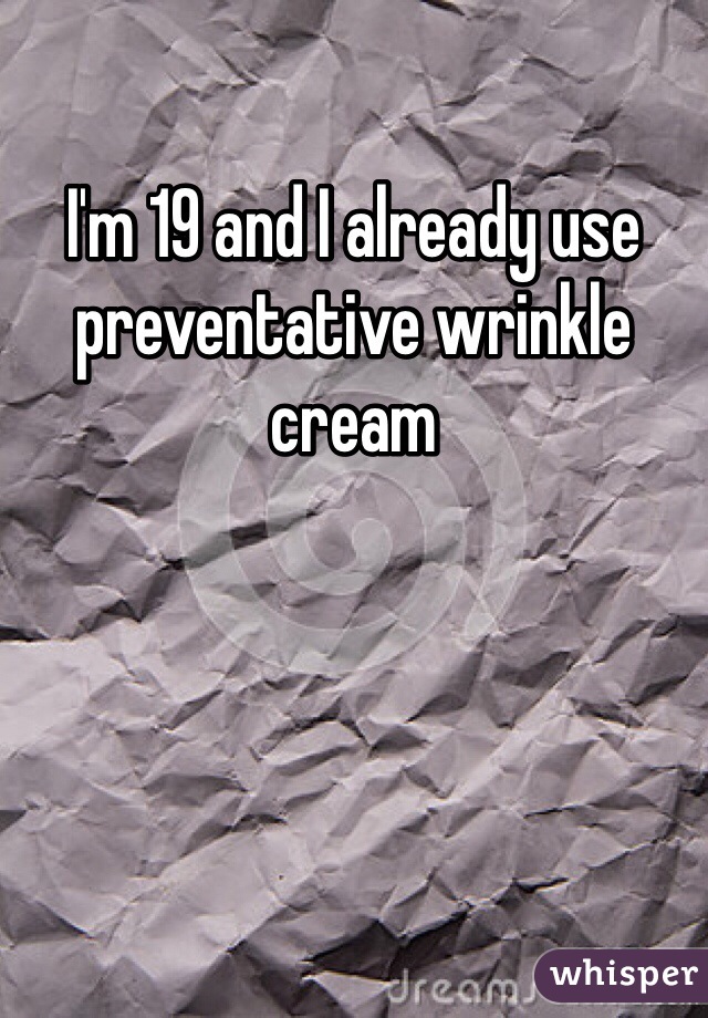 I'm 19 and I already use preventative wrinkle cream 