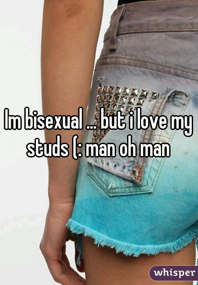 Im bisexual ... but i love my studs (: man oh man 