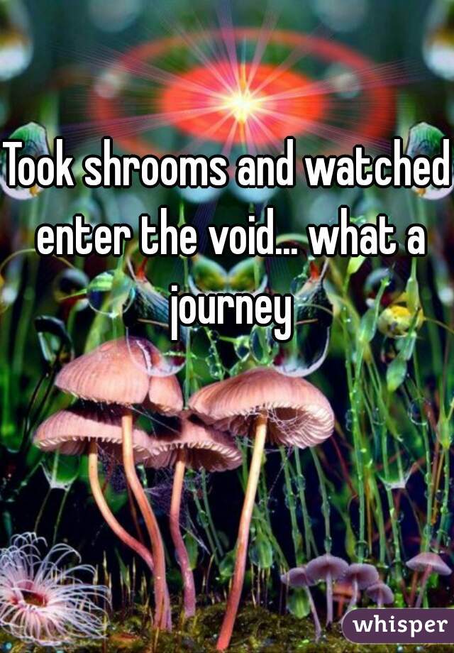Took shrooms and watched enter the void... what a journey