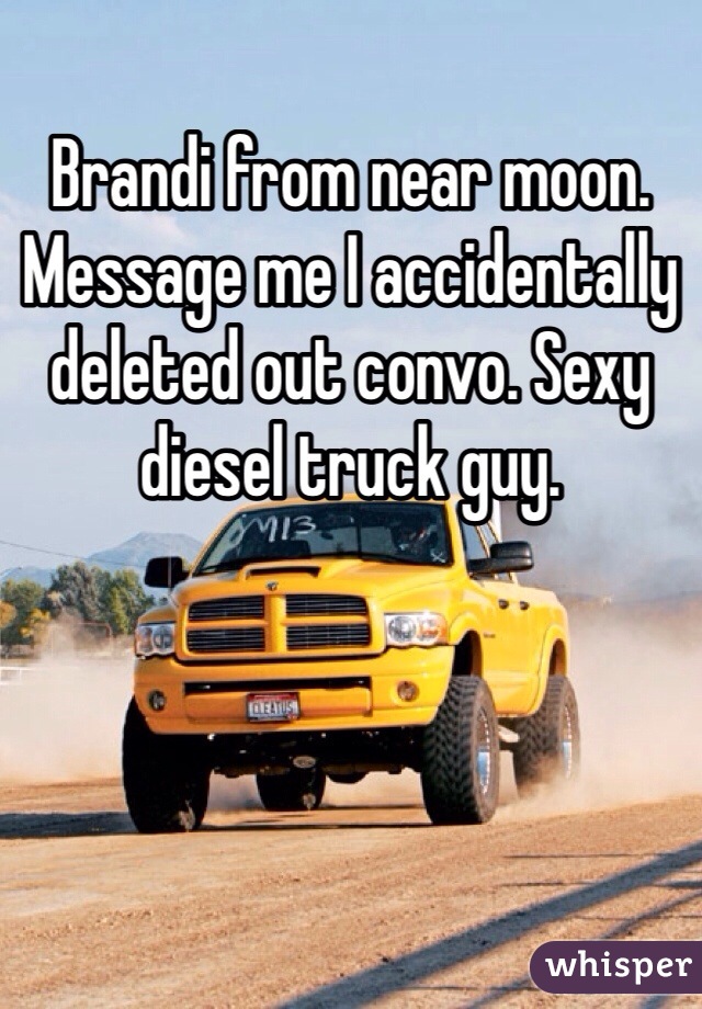 Brandi from near moon. Message me I accidentally deleted out convo. Sexy diesel truck guy.
