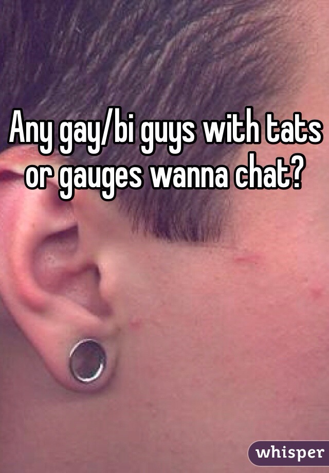Any gay/bi guys with tats or gauges wanna chat? 