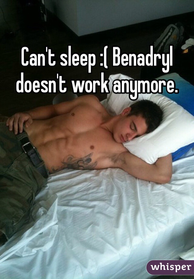 Can't sleep :( Benadryl doesn't work anymore.    