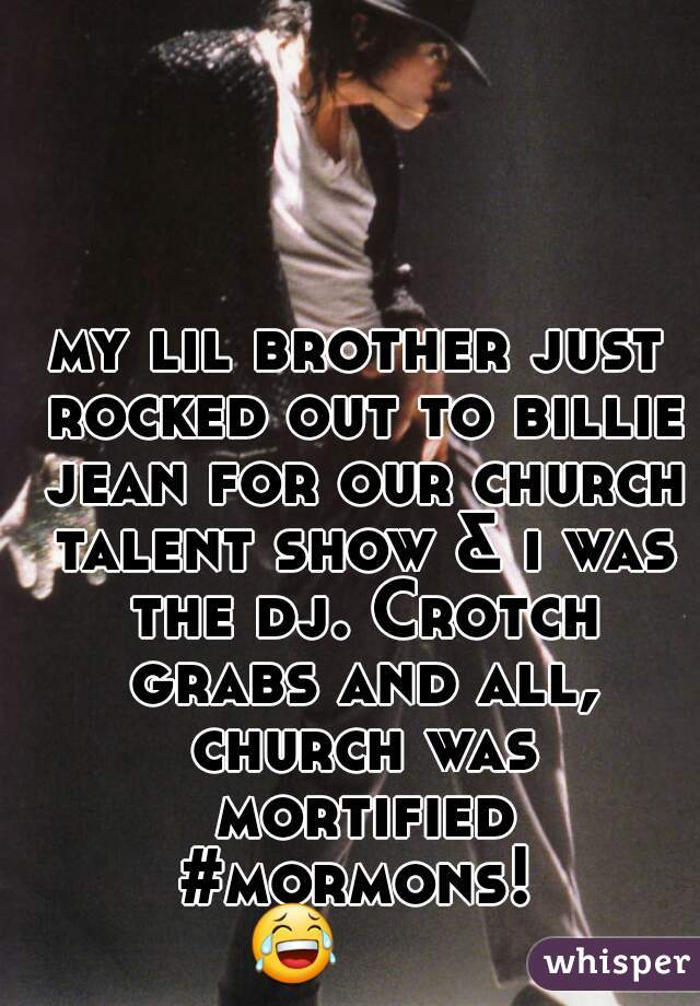 my lil brother just rocked out to billie jean for our church talent show & i was the dj. Crotch grabs and all, church was mortifiedd
#mormons!
😂       