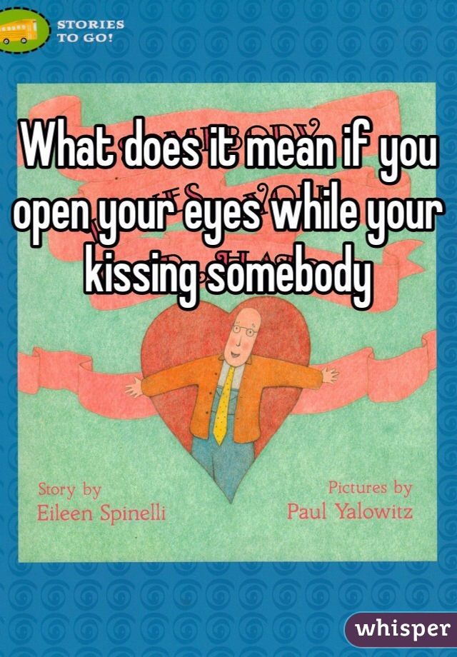 What does it mean if you open your eyes while your kissing somebody 