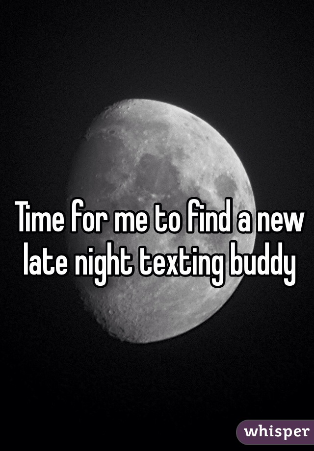 Time for me to find a new late night texting buddy 