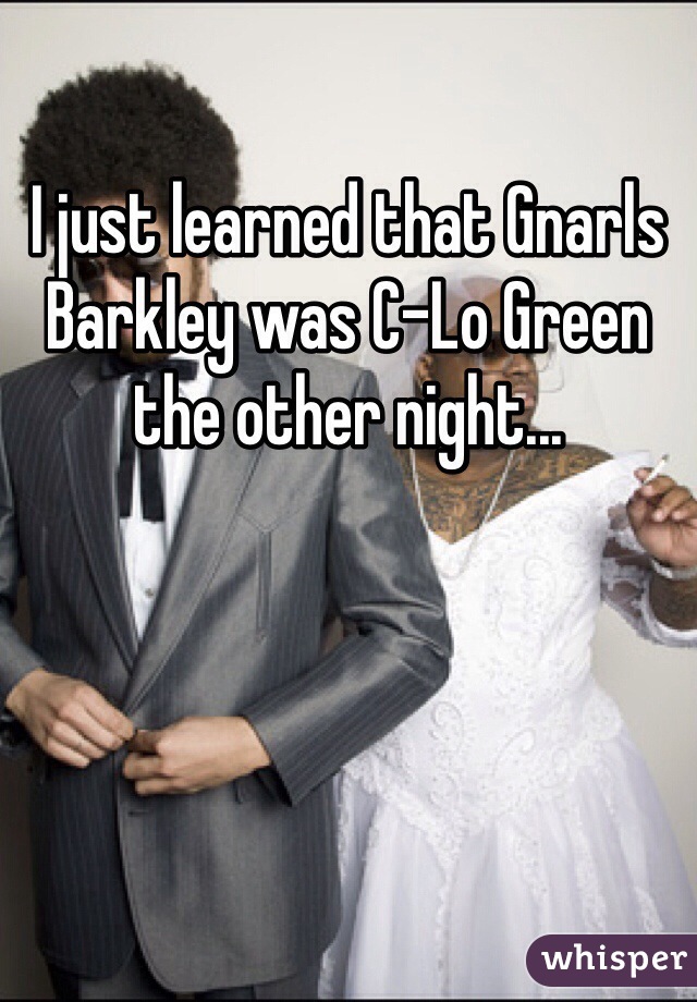 I just learned that Gnarls Barkley was C-Lo Green the other night...