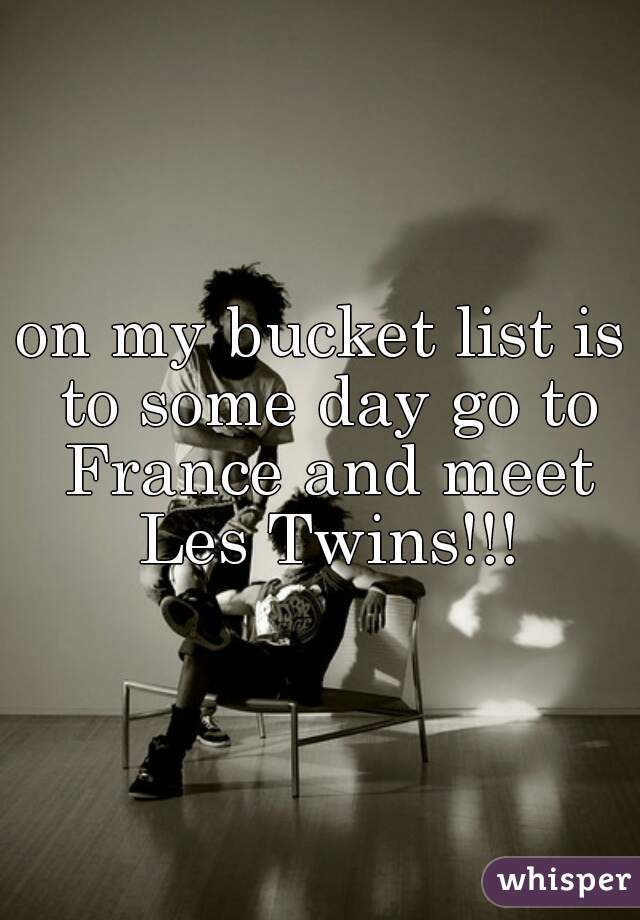 on my bucket list is to some day go to France and meet Les Twins!!!