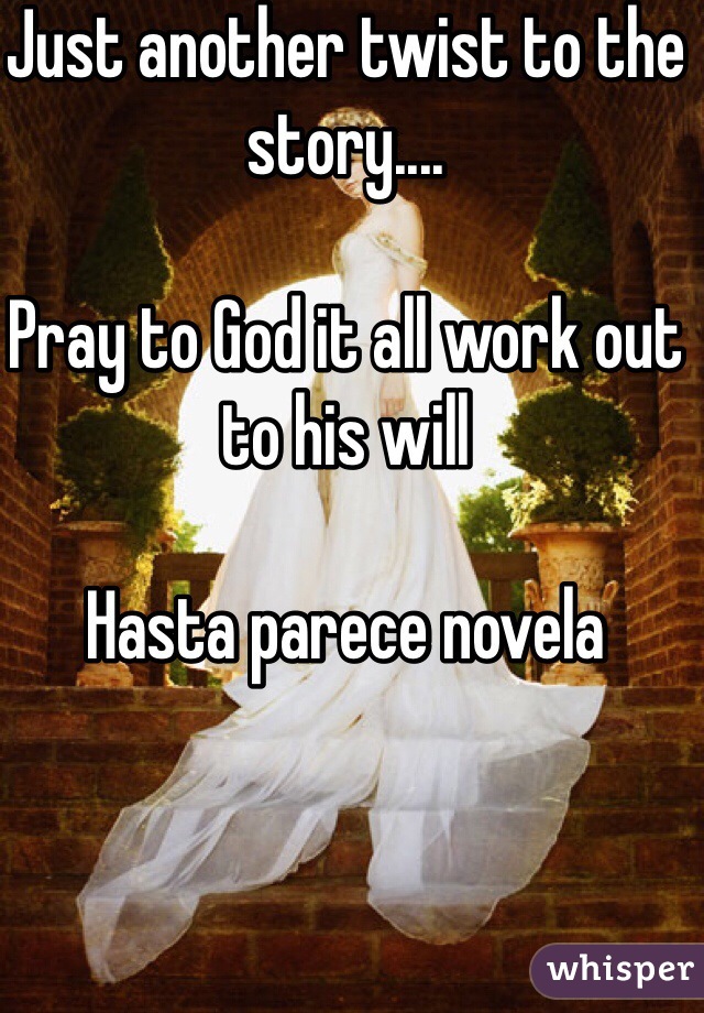 Just another twist to the story....

Pray to God it all work out to his will

Hasta parece novela