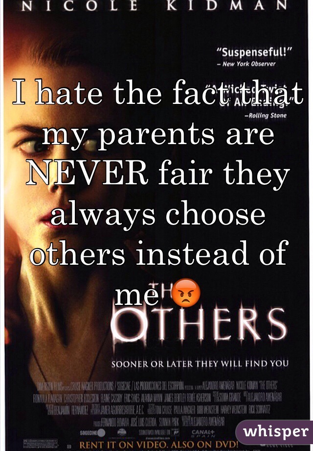 I hate the fact that my parents are NEVER fair they always choose others instead of me 😡