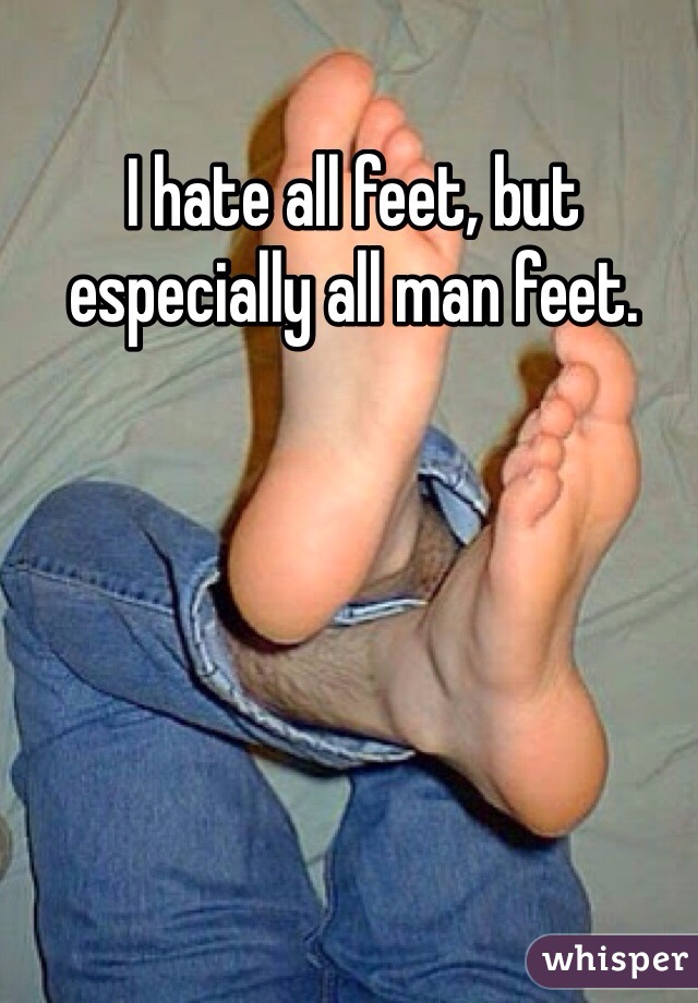 I hate all feet, but especially all man feet.