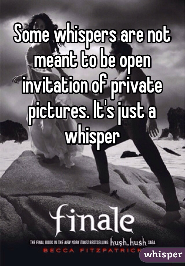Some whispers are not meant to be open invitation of private pictures. It's just a whisper