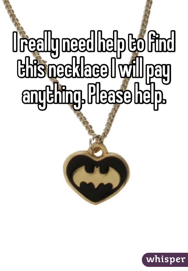 I really need help to find this necklace I will pay anything. Please help. 
