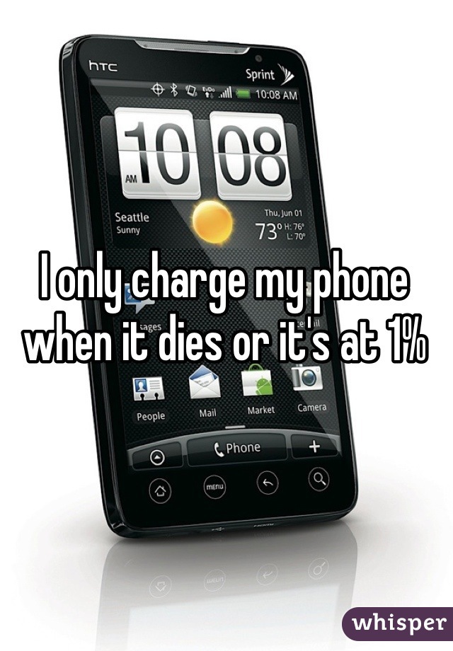 I only charge my phone when it dies or it's at 1%