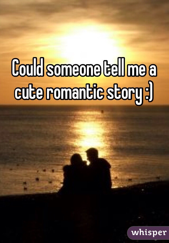 Could someone tell me a cute romantic story :)