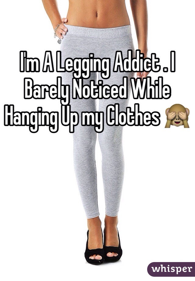 I'm A Legging Addict . I Barely Noticed While Hanging Up my Clothes 🙈