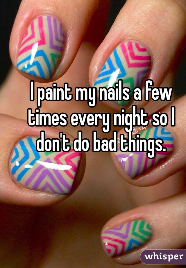I paint my nails a few times every night so I don't do bad things.
