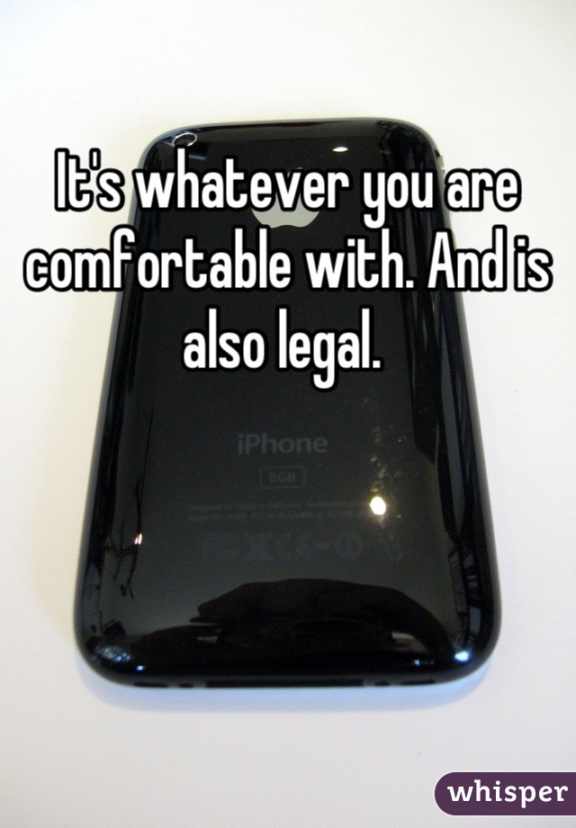 It's whatever you are comfortable with. And is also legal. 