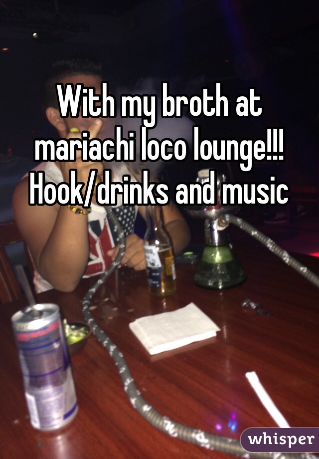 With my broth at mariachi loco lounge!!! 
Hook/drinks and music 
