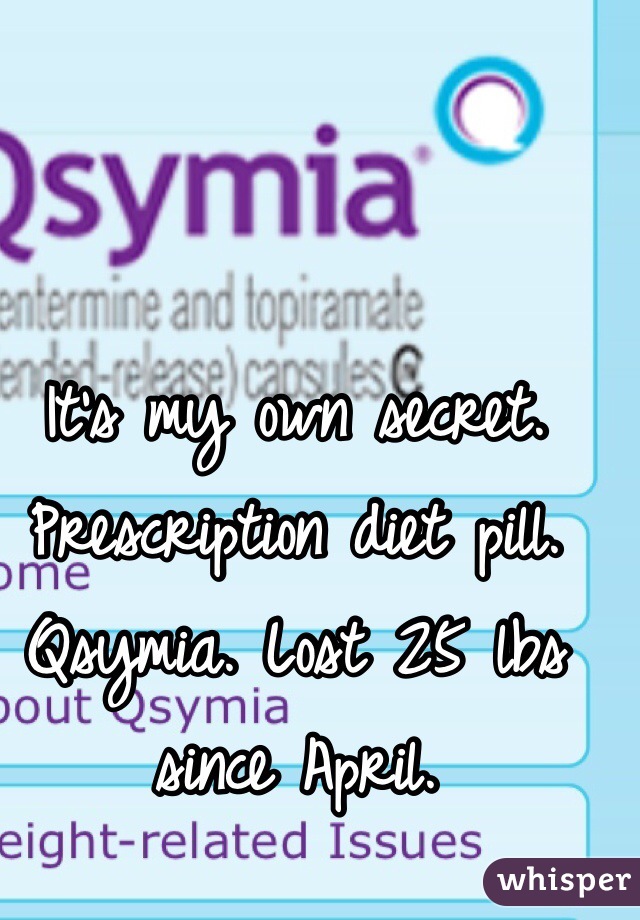 It's my own secret. Prescription diet pill. Qsymia. Lost 25 lbs since April. 